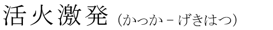 「活火激発」の読み方