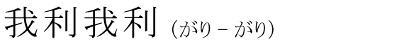 「我利我利」の読み方