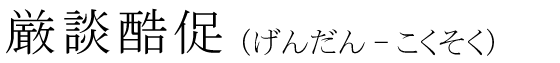 「厳談酷促」の読み方