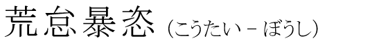 「荒怠暴恣」の読み方