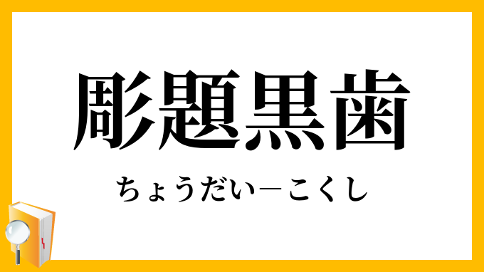 彫題黒歯 ちょうだいこくし の意味