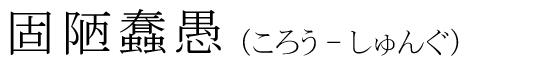 「固陋蠢愚」の読み方
