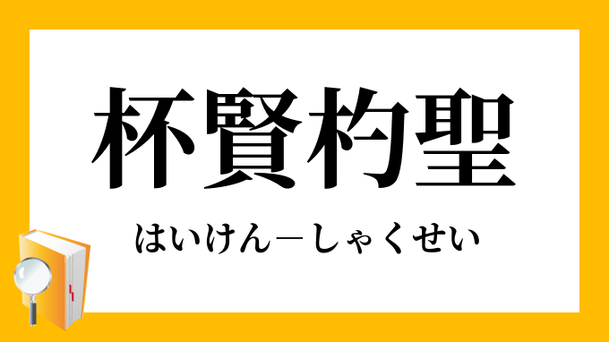 杯賢杓聖 はいけんしゃくせい の意味